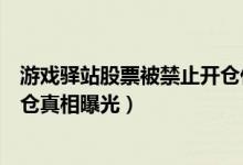 游戏驿站股票被禁止开仓什么情况（游戏驿站股票被禁止开仓真相曝光）