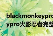 blackmonkeypro火影忍者（blackmonkeypro火影忍者完整版资源）