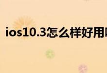 ios10.3怎么样好用吗(iOS 10.3上手评测)