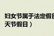 妇女节属于法定假日吗(妇女节放假属法定半天节假日)