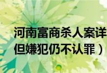 河南富商杀人案详情始末（律师：29日开庭但嫌犯仍不认罪）