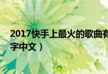 2017快手上最火的歌曲有哪些（2018快手上最火的歌曲名字中文）