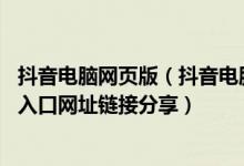 抖音电脑网页版（抖音电脑版官方网站 抖音电脑网页版登录入口网址链接分享）