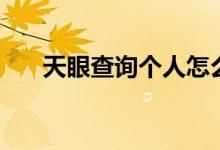 天眼查询个人怎么查（具体操作步骤）
