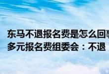 东马不退报名费是怎么回事(东马不退报名费选手讨要1000多元报名费组委会:不退)