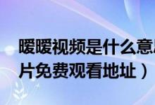 暧暧视频是什么意思(2017女性值得看的大片免费观看地址)