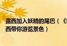 露西加入妖精的尾巴（《妖精的尾巴》新中文实机试玩：露西带你游览景色）