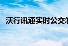 沃行讯通实时公交怎么查（具体操作步骤）