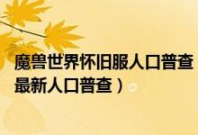 魔兽世界怀旧服人口普查（魔兽世界怀旧服数据 魔兽怀旧服最新人口普查）