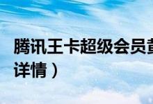 腾讯王卡超级会员黄金版多少钱（附套餐资费详情）