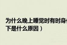 为什么晚上睡觉时有时身体会忽然抖一下（睡觉时身体抖一下是什么原因）