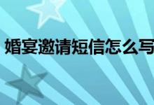 婚宴邀请短信怎么写（怎么发婚宴邀请短信）