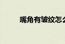 嘴角有皱纹怎么办(注意这四点)