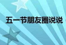 五一节朋友圈说说（五一节的朋友圈句子）