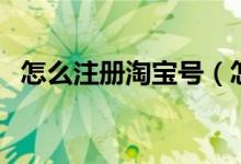 怎么注册淘宝号（怎样申请注册淘宝账号）