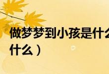 做梦梦到小孩是什么意思（做梦梦到小孩代表什么）
