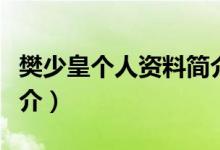 樊少皇个人资料简介（关于樊少皇个人资料简介）