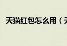 天猫红包怎么用（天猫红包使用方法介绍）