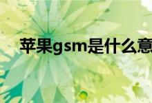苹果gsm是什么意思（苹果gsm的含义）