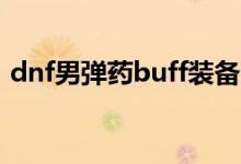 dnf男弹药buff装备（男弹药最完整的换装）