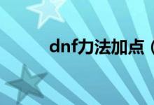 dnf力法加点（现在就告诉大家）