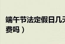 端午节法定假日几天假（端午节小客车高速免费吗）