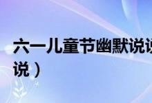 六一儿童节幽默说说（六一儿童节发的搞笑说说）