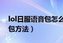 lol日服语音包怎么设置（替换LOL日服语音包方法）