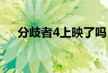 分歧者4上映了吗（大家可以了解一下）