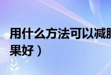 用什么方法可以减肥最快最有效（如何减肥效果好）
