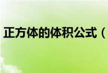 正方体的体积公式（正方体的体积公式简述）
