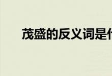 茂盛的反义词是什么（茂盛怎么造句）