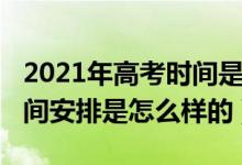 2021年高考时间是几月几号（2021年高考时间安排是怎么样的）