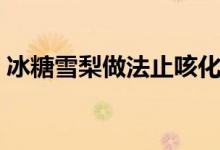 冰糖雪梨做法止咳化痰（冰糖雪梨做法步骤）