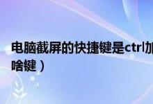 电脑截屏的快捷键是ctrl加什么（电脑截屏的快捷键是ctrl加啥键）