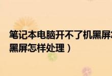 笔记本电脑开不了机黑屏怎么办（笔记本电脑开不了机一直黑屏怎样处理）
