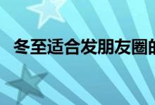 冬至适合发朋友圈的句子（句句暖人心窝）