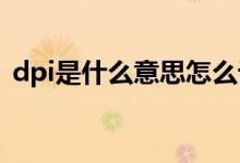 dpi是什么意思怎么设置（看完你就明白了）