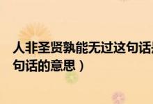 人非圣贤孰能无过这句话是什么意思(人非圣贤孰能无过这句话的意思)