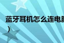 蓝牙耳机怎么连电脑（蓝牙耳机连电脑的方法）