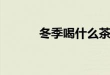 冬季喝什么茶最好（你知道吗）