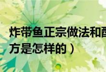 炸带鱼正宗做法和配方(炸带鱼正宗做法和配方是怎样的)