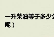 一升柴油等于多少公斤（一升柴油属于几公斤呢）