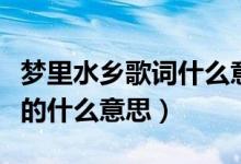 梦里水乡歌词什么意思（梦里水乡这首歌表达的什么意思）