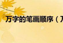 万字的笔画顺序(万字的笔画顺序怎么写)