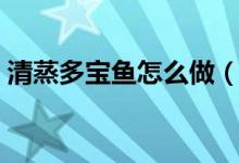 清蒸多宝鱼怎么做（制作清蒸多宝鱼的方法）