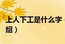 上人下工是什么字（关于上人下工是什么字介绍）