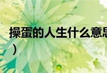 操蛋的人生什么意思（操蛋的人生意思是什么）