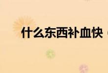 什么东西补血快（哪些食物可以补血）