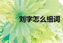 刘字怎么组词(刘字组词是什么)